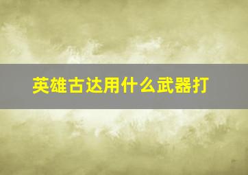 英雄古达用什么武器打