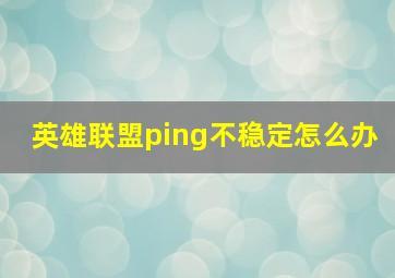 英雄联盟ping不稳定怎么办