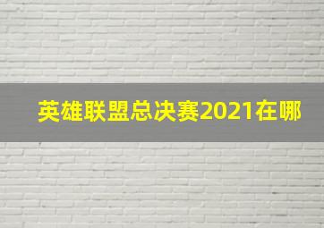 英雄联盟总决赛2021在哪