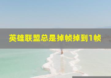 英雄联盟总是掉帧掉到1帧