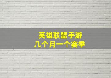 英雄联盟手游几个月一个赛季