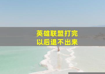 英雄联盟打完以后退不出来