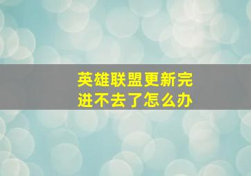 英雄联盟更新完进不去了怎么办