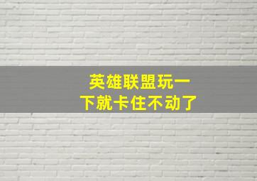 英雄联盟玩一下就卡住不动了