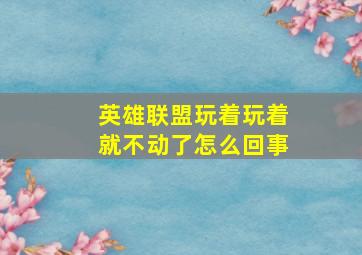 英雄联盟玩着玩着就不动了怎么回事