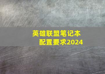 英雄联盟笔记本配置要求2024