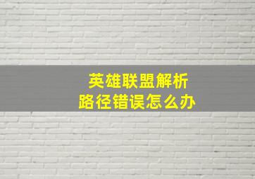 英雄联盟解析路径错误怎么办