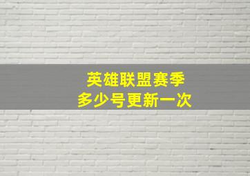 英雄联盟赛季多少号更新一次