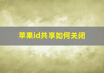 苹果id共享如何关闭