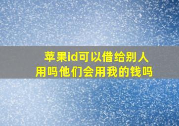 苹果id可以借给别人用吗他们会用我的钱吗