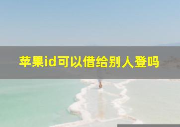 苹果id可以借给别人登吗