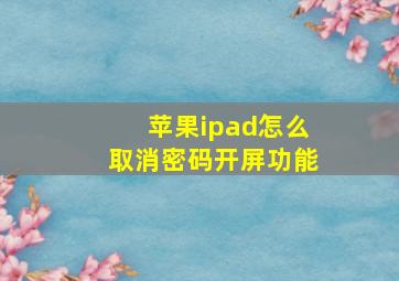 苹果ipad怎么取消密码开屏功能