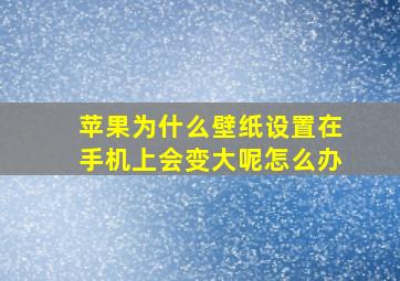 苹果为什么壁纸设置在手机上会变大呢怎么办