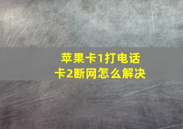 苹果卡1打电话卡2断网怎么解决