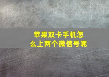 苹果双卡手机怎么上两个微信号呢