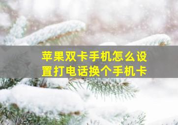 苹果双卡手机怎么设置打电话换个手机卡