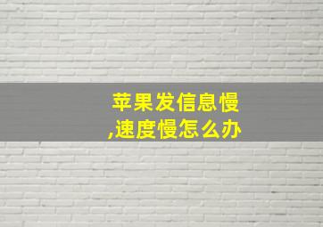 苹果发信息慢,速度慢怎么办