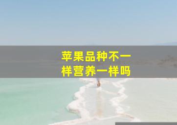 苹果品种不一样营养一样吗