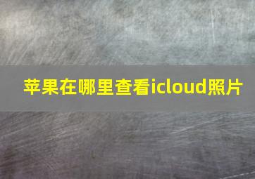 苹果在哪里查看icloud照片