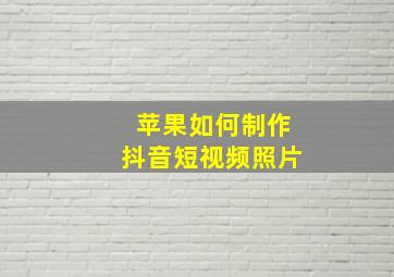 苹果如何制作抖音短视频照片