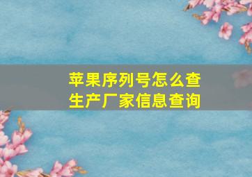 苹果序列号怎么查生产厂家信息查询