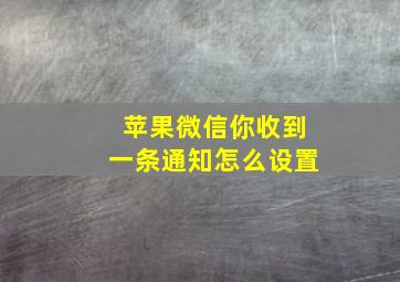 苹果微信你收到一条通知怎么设置