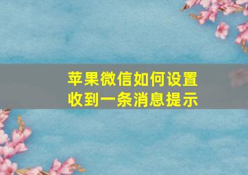 苹果微信如何设置收到一条消息提示