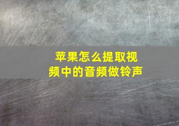 苹果怎么提取视频中的音频做铃声