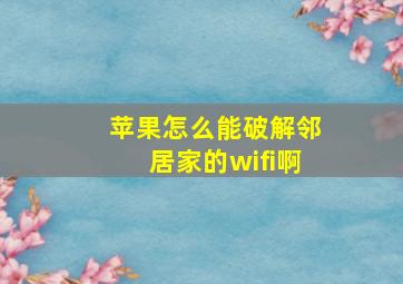 苹果怎么能破解邻居家的wifi啊