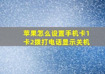 苹果怎么设置手机卡1卡2拨打电话显示关机