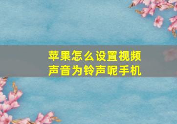 苹果怎么设置视频声音为铃声呢手机