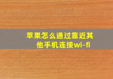 苹果怎么通过靠近其他手机连接wi-fi