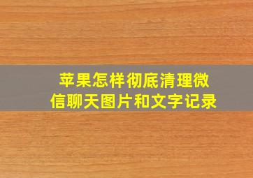 苹果怎样彻底清理微信聊天图片和文字记录