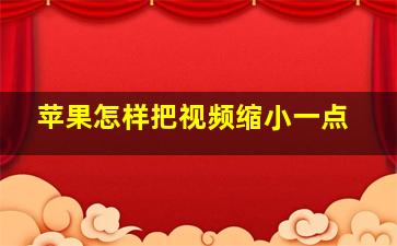 苹果怎样把视频缩小一点