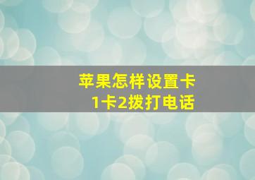 苹果怎样设置卡1卡2拨打电话