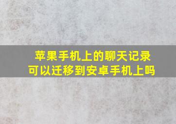 苹果手机上的聊天记录可以迁移到安卓手机上吗