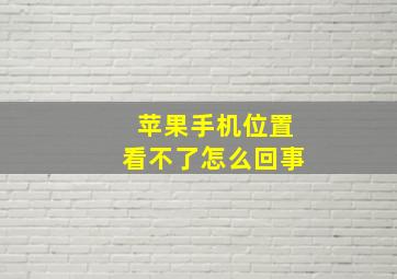 苹果手机位置看不了怎么回事