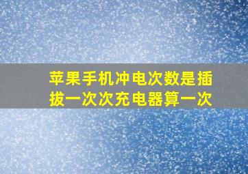 苹果手机冲电次数是插拔一次次充电器算一次