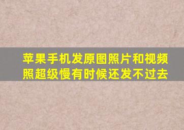 苹果手机发原图照片和视频照超级慢有时候还发不过去