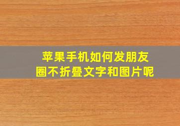 苹果手机如何发朋友圈不折叠文字和图片呢