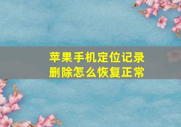 苹果手机定位记录删除怎么恢复正常