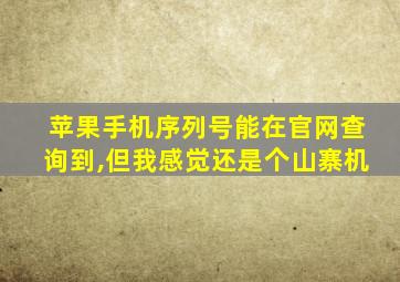 苹果手机序列号能在官网查询到,但我感觉还是个山寨机