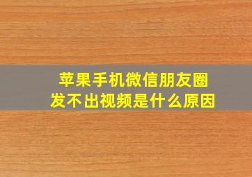 苹果手机微信朋友圈发不出视频是什么原因