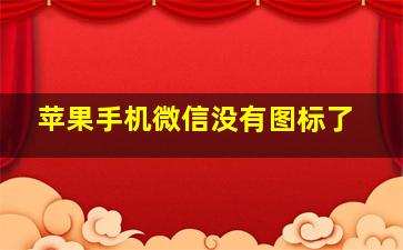 苹果手机微信没有图标了