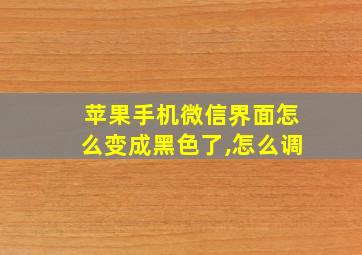 苹果手机微信界面怎么变成黑色了,怎么调