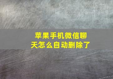 苹果手机微信聊天怎么自动删除了