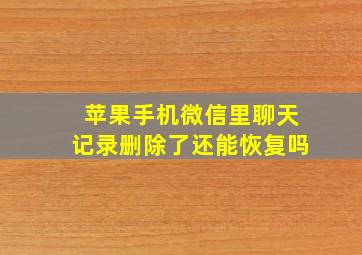 苹果手机微信里聊天记录删除了还能恢复吗