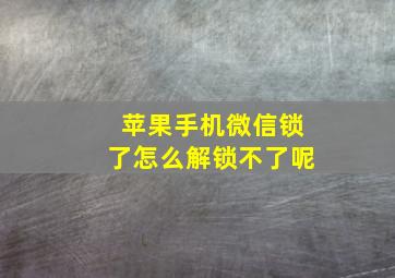 苹果手机微信锁了怎么解锁不了呢