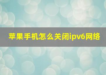 苹果手机怎么关闭ipv6网络