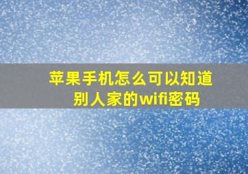 苹果手机怎么可以知道别人家的wifi密码